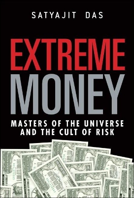 Extreme Money: Masters of the Universe and the Cult of Risk by Satyajit Das