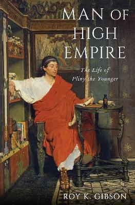 Man of High Empire: The Life of Pliny the Younger by Roy K. Gibson