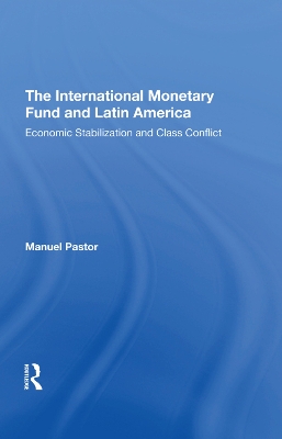 The International Monetary Fund And Latin America: Economic Stabilization And Class Conflict by Manuel Pastor