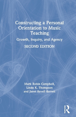 Constructing a Personal Orientation to Music Teaching: Growth, Inquiry, and Agency by Mark Robin Campbell