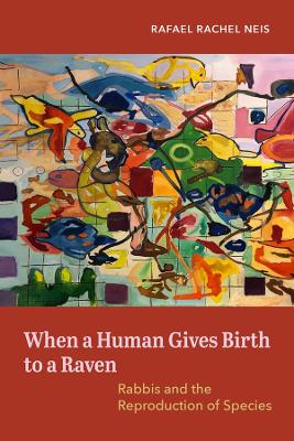 When a Human Gives Birth to a Raven: Rabbis and the Reproduction of Species book