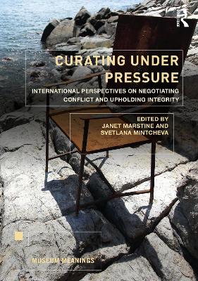 Curating Under Pressure: International Perspectives on Negotiating Conflict and Upholding Integrity by Janet Marstine
