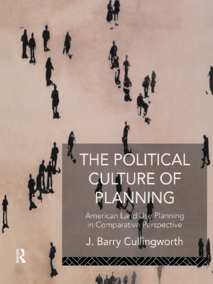 The The Political Culture of Planning: American Land Use Planning in Comparative Perspective by J Barry Cullingworth