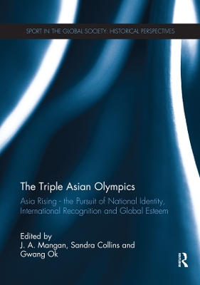 The The Triple Asian Olympics - Asia Rising: The Pursuit of National Identity, International Recognition and Global Esteem by J. A. Mangan