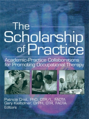 The The Scholarship of Practice: Academic-Practice Collaborations for Promoting Occupational Therapy by Patricia Crist