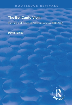 The Bel Canto Violin: The Life and Times of Alfredo Campoli, 1906-1991 by David Tunley