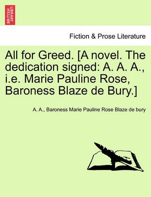 All for Greed. [A Novel. the Dedication Signed: A. A. A., i.e. Marie Pauline Rose, Baroness Blaze de Bury.] by A.A.