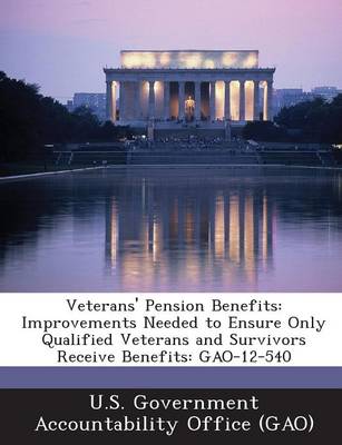 Veterans' Pension Benefits: Improvements Needed to Ensure Only Qualified Veterans and Survivors Receive Benefits: Gao-12-540 book