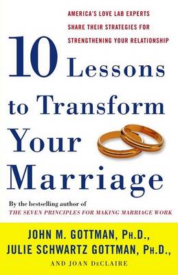 Ten Lessons to Transform Your Marriage: America's Love Lab Experts Share Their Strategies for Strengthening Your Relationship book