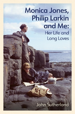 Monica Jones, Philip Larkin and Me: Her Life and Long Loves by John Sutherland