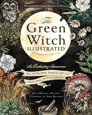 The The Green Witch Illustrated: An Enchanting Immersion Into the Magic of Natural Witchcraft by Arin Murphy-Hiscock