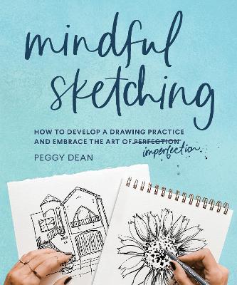 Mindful Sketching: How to Develop a Drawing Practice and Embrace the Art of Imperfection book