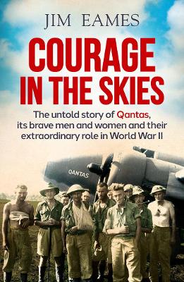 Courage in the Skies: The untold story of Qantas, its brave men and women and their extraordinary role in World War II book