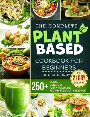 The Complete Plant-Based Cookbook for Beginners: 250+ Quick, Delicious and Wholesome Recipes with 21-Day Meal Plan for Plant-Based Diet book