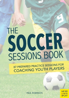 The Soccer Sessions Book: 87 Prepared Practice Sessions for Coaching Youth Players book