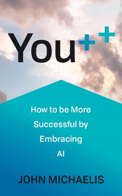 You++: How to be More Successful by Embracing AI by John Michaelis