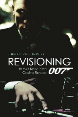 Revisioning 007 - James Bond and Casino Royale by Christoph Lindner