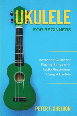 Ukulele for Beginners: Advanced Guide for Playing Songs with Audio Recordings Using A Ukulele book