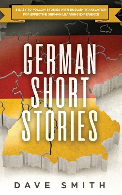 German Short Stories: 8 Easy to Follow Stories with English Translation For Effective German Learning Experience by Dave Smith