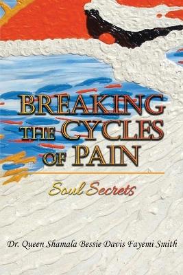 Breaking the Cycles of Pain: Soul Secrets by Dr Queen Shamala Bessie Davis Smith