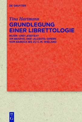 Grundlegung einer Librettologie: Musik- und Lesetext am Beispiel der ‚Alceste‘-Opern vom Barock bis zu C.M. Wieland by Tina Hartmann