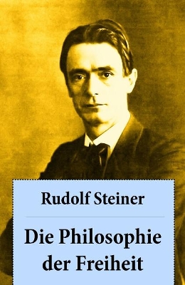 Die Philosophie der Freiheit: Grundzüge einer modernen Weltanschauung - seelische Beobachtungsresultate nach naturwissenschaftlicher Methode: die Vorbereitung der Anthroposophie book