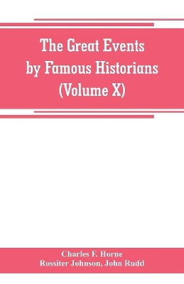 The great events by famous historians (Volume X): a comprehensive and readable account of the world's history, emphasizing the more important events, and presenting these as complete narratives in the master-words of the most eminent historians book