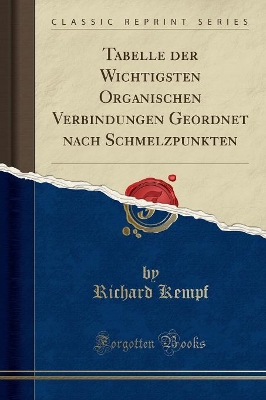 Tabelle Der Wichtigsten Organischen Verbindungen Geordnet Nach Schmelzpunkten (Classic Reprint) by Richard Kempf