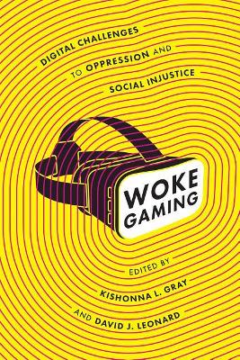 Woke Gaming: Digital Challenges to Oppression and Social Injustice by Kishonna L. Gray