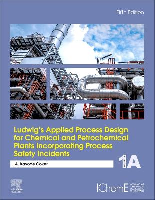 Ludwig's Applied Process Design for Chemical and Petrochemical Plants Incorporating Process Safety Incidents: Volume 1A book