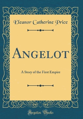 Angelot: A Story of the First Empire (Classic Reprint) by Eleanor Catherine Price