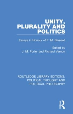 Unity, Plurality and Politics: Essays in Honour of F. M. Barnard by J. M. Porter