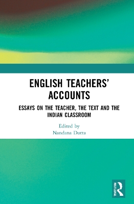 English Teachers’ Accounts: Essays on the Teacher, the Text and the Indian Classroom by Nandana Dutta