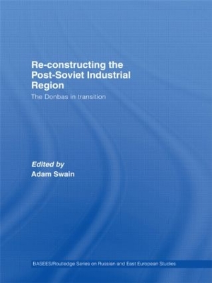 Re-Constructing the Post-Soviet Industrial Region: The Donbas in Transition by Adam Swain