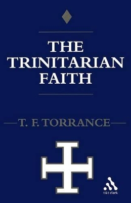 The Trinitarian Faith by Very Revd Thomas F. Torrance