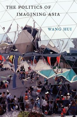 Politics of Imagining Asia by Hui Wang