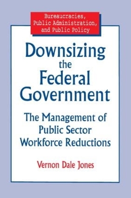 Downsizing the Federal Government: Management of Public Sector Workforce Reductions by Vernon D Jones