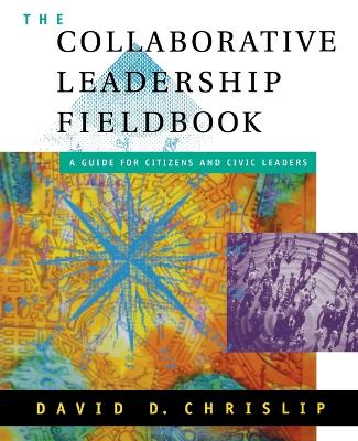 Collaborative Leadership Fieldbook by David D. Chrislip