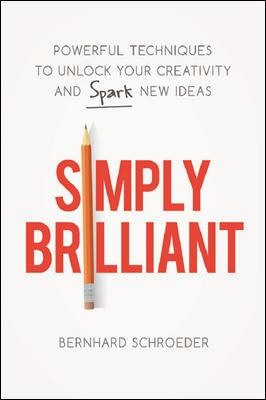 Simply Brilliant: Powerful Techniques to Unlock Your Creativity and Spark New Ideas by Bernhard Schroeder