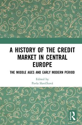 A History of the Credit Market in Central Europe: The Middle Ages and Early Modern Period by Pavla Slavíčková