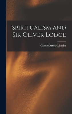 Spiritualism and Sir Oliver Lodge by Charles Arthur Mercier