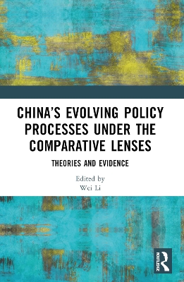 China’s Evolving Policy Processes under the Comparative Lenses: Theories and Evidence by Wei Li