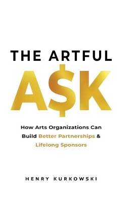 The Artful Ask: How arts organizations can build better partnerships & lifelong sponsors book