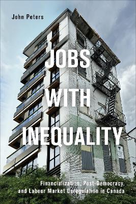Jobs with Inequality: Financialization, Post-Democracy, and Labour Market Deregulation in Canada book