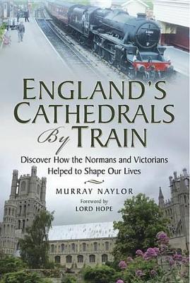 England's Cathedrals by Train: Discover How the Normans and Victorians Helped to Shape Our Lives by Murray Naylor