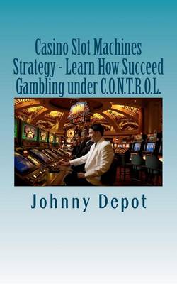 Casino Slot Machines Strategy - Learn How Succeed Gambling Under C.O.N.T.R.O.L. book