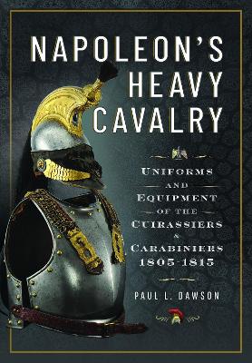 Napoleon’s Heavy Cavalry: Uniforms and Equipment of the Cuirassiers and Carabiniers, 1805-1815 book