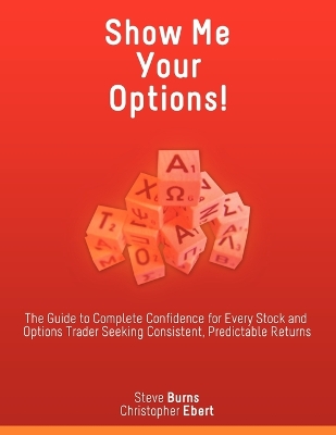 Show Me Your Options! the Guide to Complete Confidence for Every Stock and Options Trader Seeking Consistent, Predictable Returns book