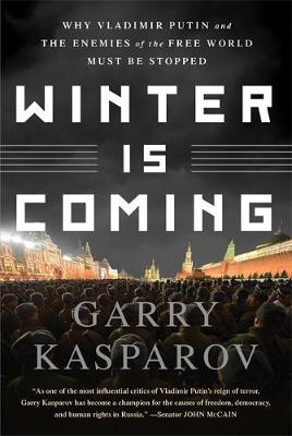 Winter Is Coming: Why Vladimir Putin and the Enemies of the Free World Must Be Stopped by Garry Kasparov