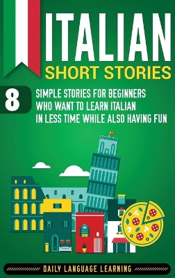 Italian Short Stories: 8 Simple Stories for Beginners Who Want to Learn Italian in Less Time While Also Having Fun book